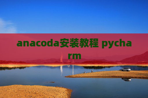 anacoda安装教程 pycharm